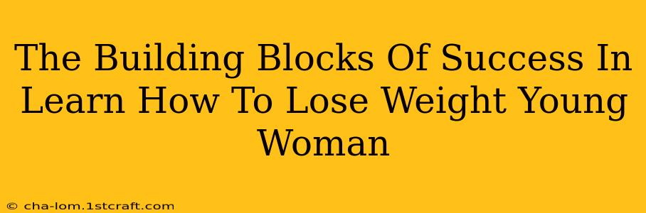 The Building Blocks Of Success In Learn How To Lose Weight Young Woman