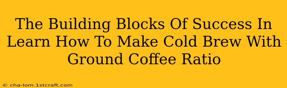 The Building Blocks Of Success In Learn How To Make Cold Brew With Ground Coffee Ratio