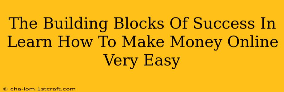 The Building Blocks Of Success In Learn How To Make Money Online Very Easy