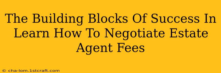 The Building Blocks Of Success In Learn How To Negotiate Estate Agent Fees