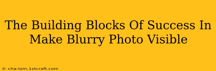 The Building Blocks Of Success In Make Blurry Photo Visible