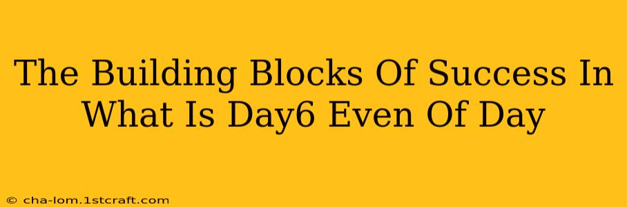 The Building Blocks Of Success In What Is Day6 Even Of Day