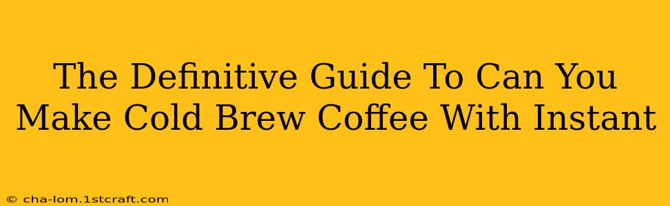 The Definitive Guide To Can You Make Cold Brew Coffee With Instant