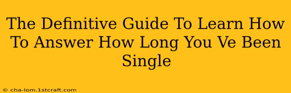 The Definitive Guide To Learn How To Answer How Long You Ve Been Single