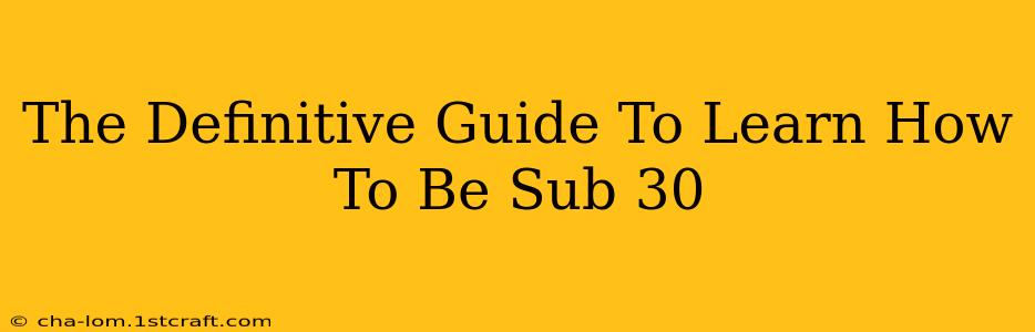 The Definitive Guide To Learn How To Be Sub 30