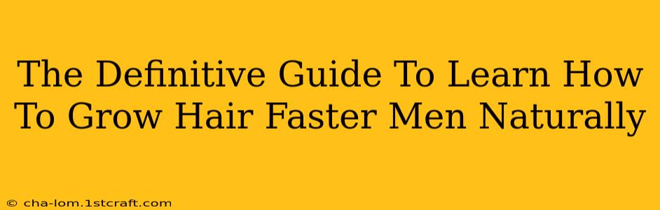 The Definitive Guide To Learn How To Grow Hair Faster Men Naturally