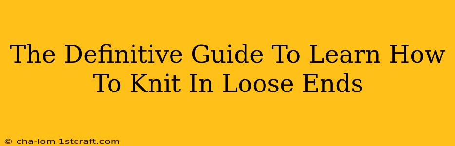 The Definitive Guide To Learn How To Knit In Loose Ends