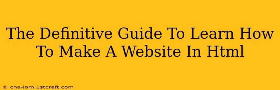 The Definitive Guide To Learn How To Make A Website In Html