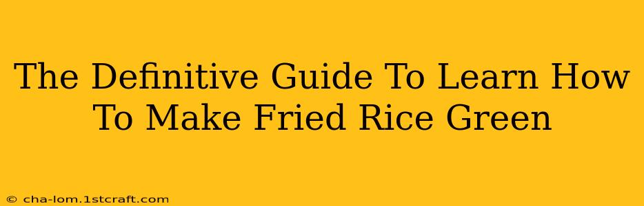 The Definitive Guide To Learn How To Make Fried Rice Green