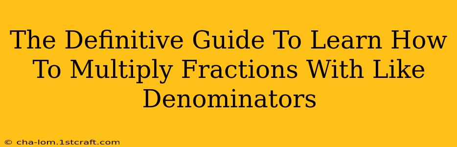 The Definitive Guide To Learn How To Multiply Fractions With Like Denominators