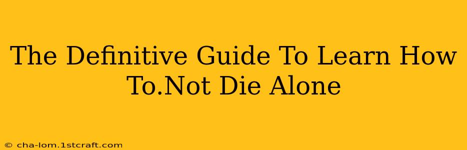 The Definitive Guide To Learn How To.Not Die Alone