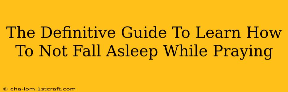 The Definitive Guide To Learn How To Not Fall Asleep While Praying