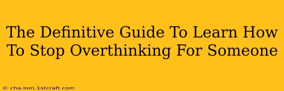 The Definitive Guide To Learn How To Stop Overthinking For Someone