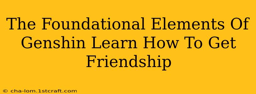 The Foundational Elements Of Genshin Learn How To Get Friendship