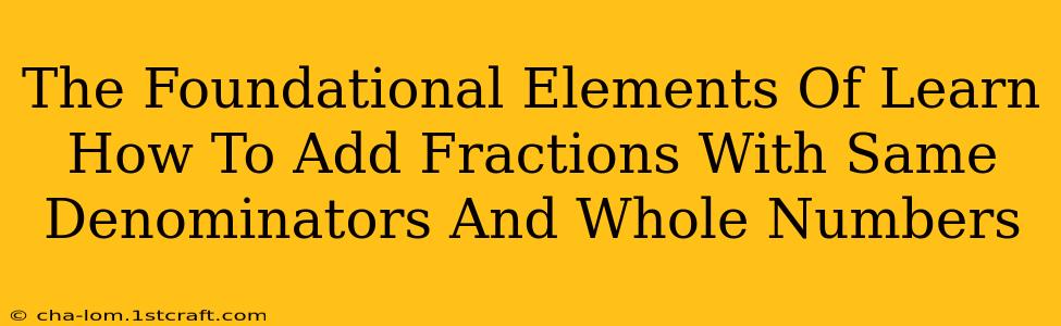 The Foundational Elements Of Learn How To Add Fractions With Same Denominators And Whole Numbers