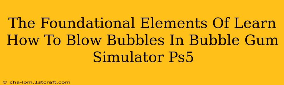 The Foundational Elements Of Learn How To Blow Bubbles In Bubble Gum Simulator Ps5