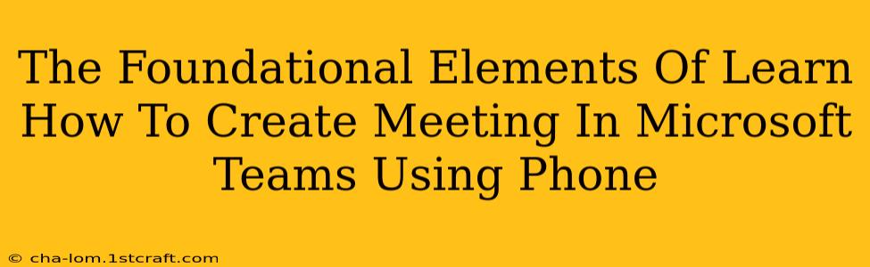 The Foundational Elements Of Learn How To Create Meeting In Microsoft Teams Using Phone