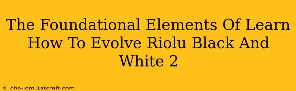 The Foundational Elements Of Learn How To Evolve Riolu Black And White 2