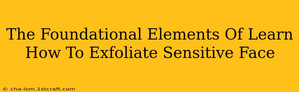 The Foundational Elements Of Learn How To Exfoliate Sensitive Face