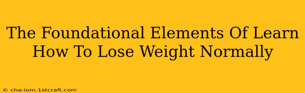 The Foundational Elements Of Learn How To Lose Weight Normally