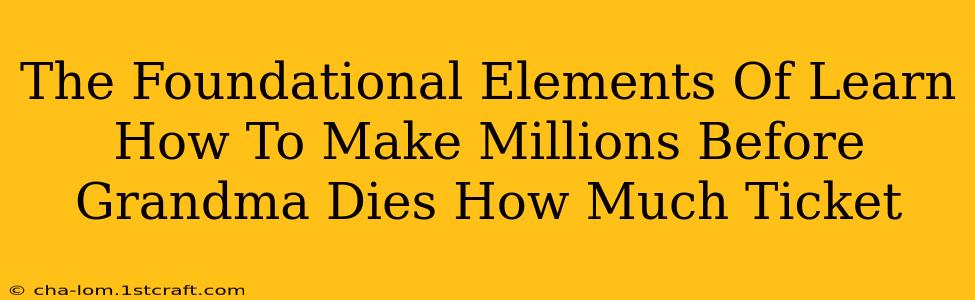 The Foundational Elements Of Learn How To Make Millions Before Grandma Dies How Much Ticket