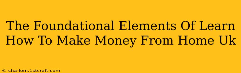 The Foundational Elements Of Learn How To Make Money From Home Uk