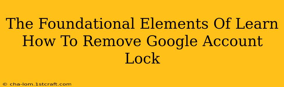 The Foundational Elements Of Learn How To Remove Google Account Lock