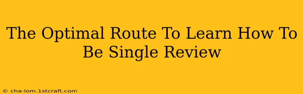 The Optimal Route To Learn How To Be Single Review