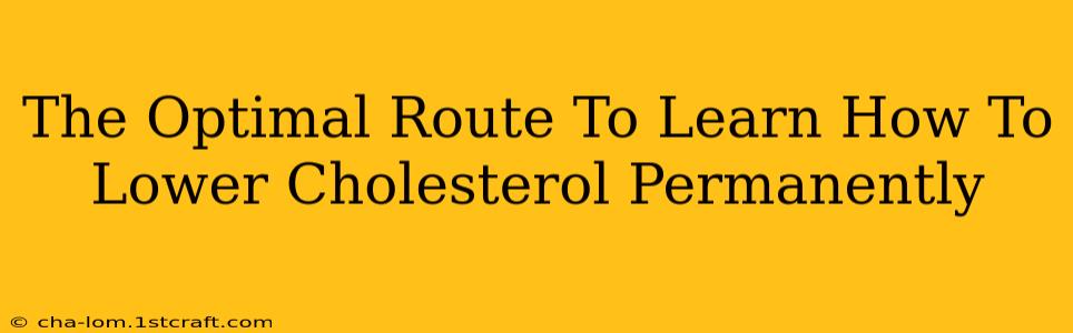 The Optimal Route To Learn How To Lower Cholesterol Permanently