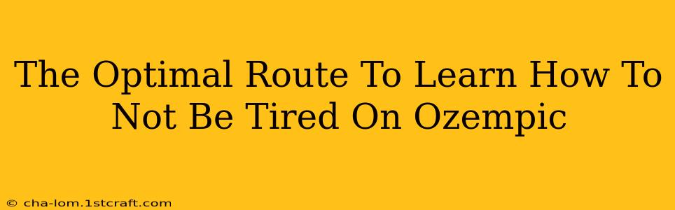 The Optimal Route To Learn How To Not Be Tired On Ozempic