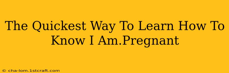 The Quickest Way To Learn How To Know I Am.Pregnant