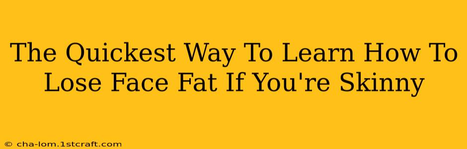 The Quickest Way To Learn How To Lose Face Fat If You're Skinny