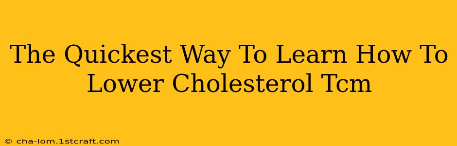 The Quickest Way To Learn How To Lower Cholesterol Tcm