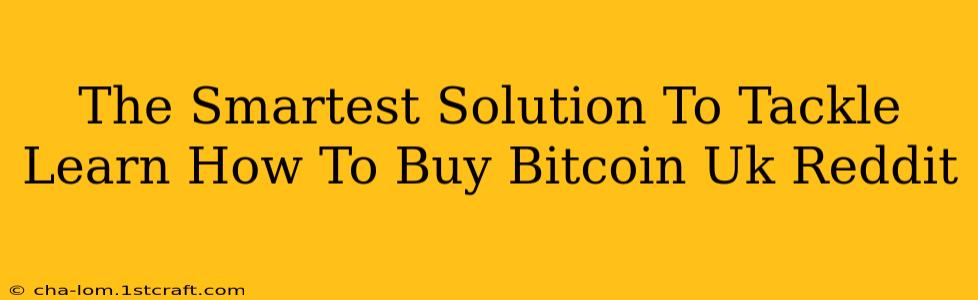 The Smartest Solution To Tackle Learn How To Buy Bitcoin Uk Reddit