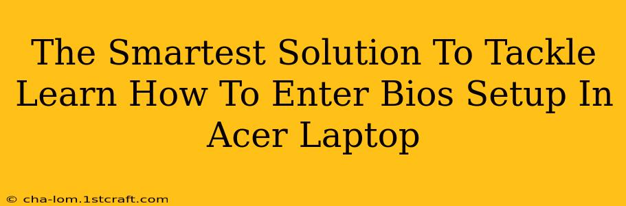 The Smartest Solution To Tackle Learn How To Enter Bios Setup In Acer Laptop