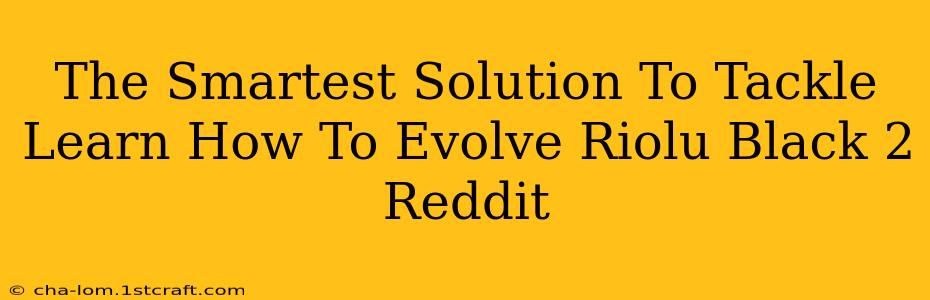 The Smartest Solution To Tackle Learn How To Evolve Riolu Black 2 Reddit