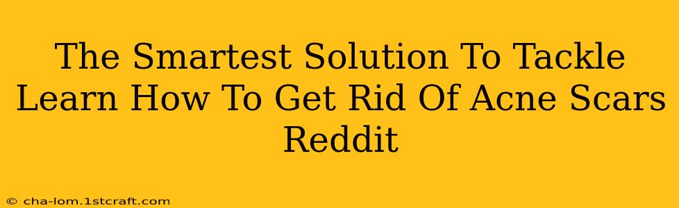 The Smartest Solution To Tackle Learn How To Get Rid Of Acne Scars Reddit