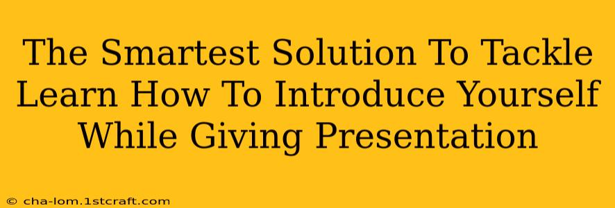 The Smartest Solution To Tackle Learn How To Introduce Yourself While Giving Presentation