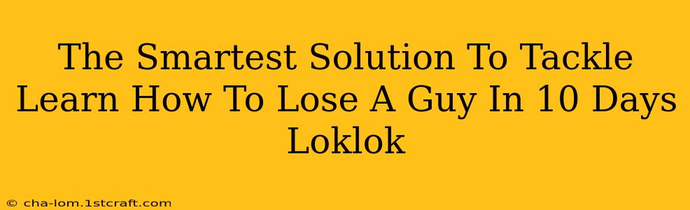 The Smartest Solution To Tackle Learn How To Lose A Guy In 10 Days Loklok