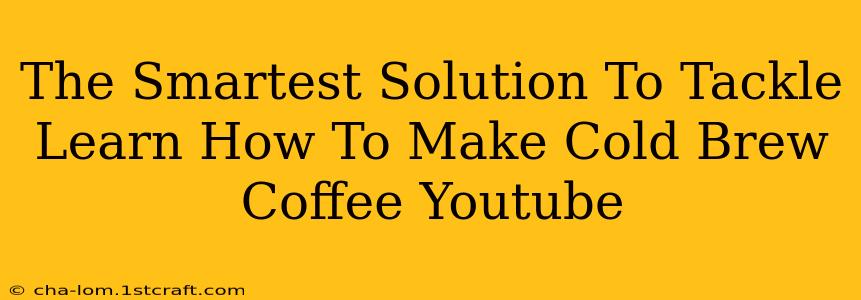 The Smartest Solution To Tackle Learn How To Make Cold Brew Coffee Youtube