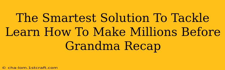 The Smartest Solution To Tackle Learn How To Make Millions Before Grandma Recap