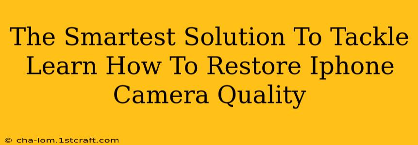 The Smartest Solution To Tackle Learn How To Restore Iphone Camera Quality