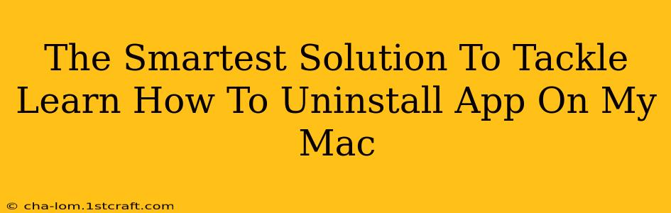 The Smartest Solution To Tackle Learn How To Uninstall App On My Mac