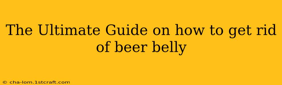 The Ultimate Guide on how to get rid of beer belly