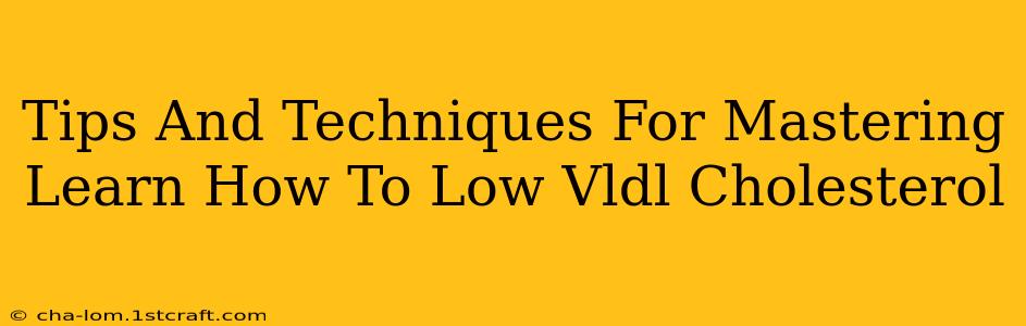 Tips And Techniques For Mastering Learn How To Low Vldl Cholesterol