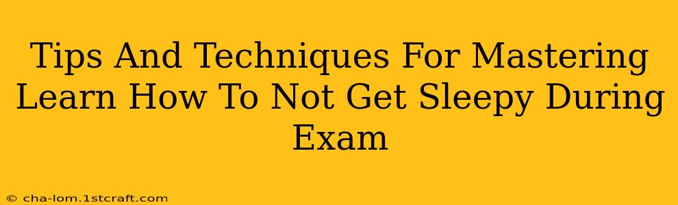 Tips And Techniques For Mastering Learn How To Not Get Sleepy During Exam