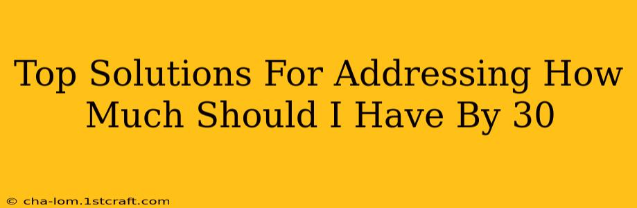 Top Solutions For Addressing How Much Should I Have By 30