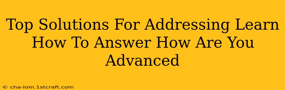 Top Solutions For Addressing Learn How To Answer How Are You Advanced