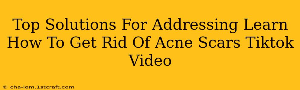 Top Solutions For Addressing Learn How To Get Rid Of Acne Scars Tiktok Video