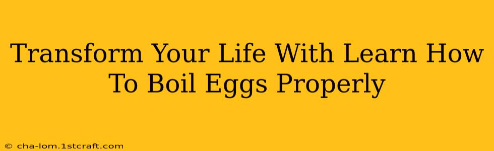 Transform Your Life With Learn How To Boil Eggs Properly